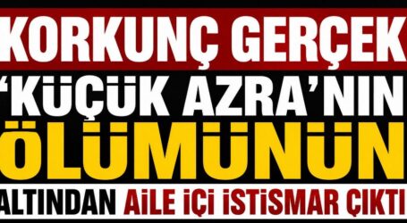 KORKUNÇ GERÇEK ‘KÜÇÜK AZRA’NIN ÖLÜMÜNÜN ALTINDAN AİLE İÇİ İSTİSMAR ÇIKTI’