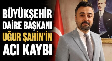 Kocaeli Büyükşehir Belediyesi Daire Başkanı Uğur Şahin’in Acı Günü