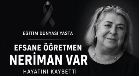 EĞİTİM DÜNYASI YASTA: EFSANE ÖĞRETMEN NERİMAN VAR HAYATINI KAYBETTİ