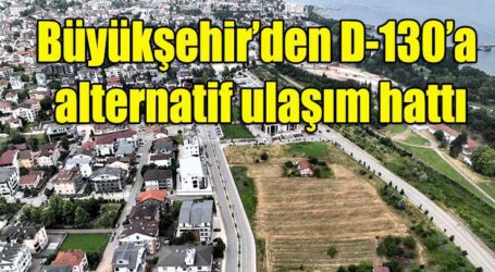 Büyükşehir’den D-130’a alternatif ulaşım hattı